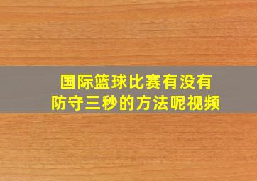 国际篮球比赛有没有防守三秒的方法呢视频