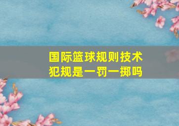 国际篮球规则技术犯规是一罚一掷吗