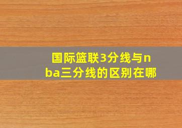 国际篮联3分线与nba三分线的区别在哪