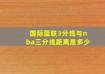 国际篮联3分线与nba三分线距离是多少