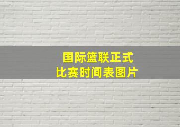 国际篮联正式比赛时间表图片