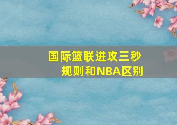 国际篮联进攻三秒规则和NBA区别