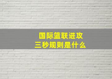 国际篮联进攻三秒规则是什么