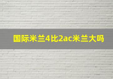 国际米兰4比2ac米兰大吗