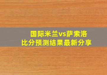 国际米兰vs萨索洛比分预测结果最新分享