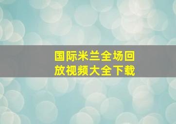 国际米兰全场回放视频大全下载