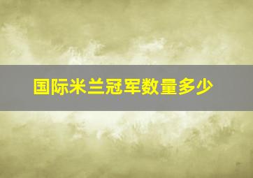 国际米兰冠军数量多少