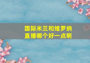 国际米兰和维罗纳直播哪个好一点啊