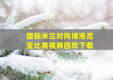 国际米兰对阵博洛尼亚比赛视频回放下载