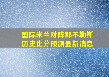 国际米兰对阵那不勒斯历史比分预测最新消息