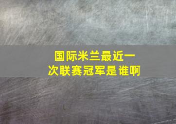 国际米兰最近一次联赛冠军是谁啊