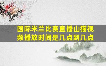 国际米兰比赛直播山猫视频播放时间是几点到几点