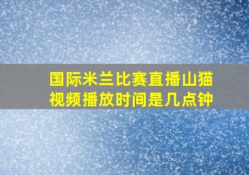 国际米兰比赛直播山猫视频播放时间是几点钟