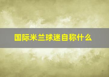 国际米兰球迷自称什么