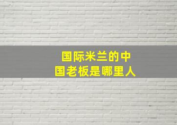 国际米兰的中国老板是哪里人