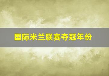 国际米兰联赛夺冠年份