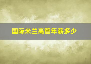 国际米兰高管年薪多少