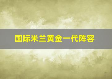 国际米兰黄金一代阵容