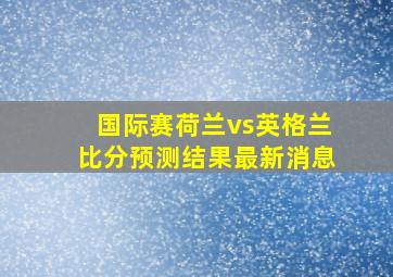 国际赛荷兰vs英格兰比分预测结果最新消息