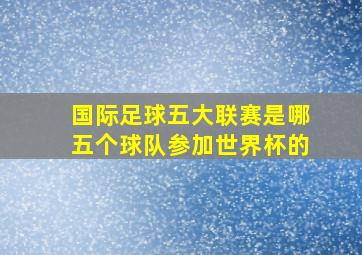 国际足球五大联赛是哪五个球队参加世界杯的