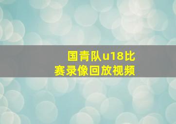 国青队u18比赛录像回放视频