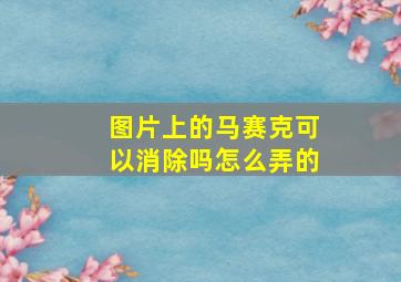 图片上的马赛克可以消除吗怎么弄的