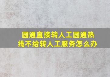 圆通直接转人工圆通热线不给转人工服务怎么办