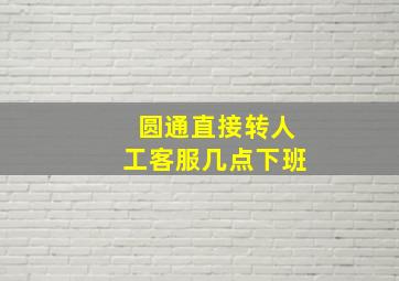 圆通直接转人工客服几点下班