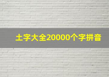 土字大全20000个字拼音