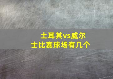 土耳其vs威尔士比赛球场有几个