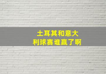 土耳其和意大利球赛谁赢了啊