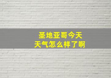 圣地亚哥今天天气怎么样了啊