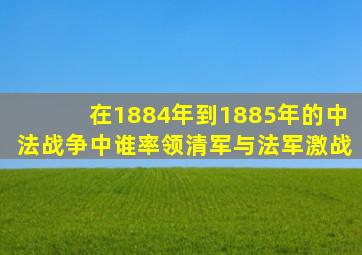 在1884年到1885年的中法战争中谁率领清军与法军激战