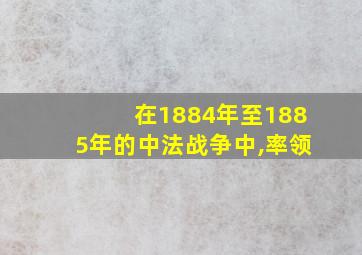 在1884年至1885年的中法战争中,率领