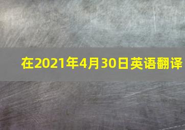 在2021年4月30日英语翻译