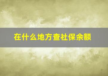 在什么地方查社保余额