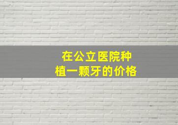 在公立医院种植一颗牙的价格