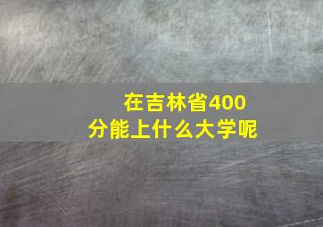 在吉林省400分能上什么大学呢