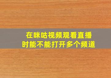 在咪咕视频观看直播时能不能打开多个频道