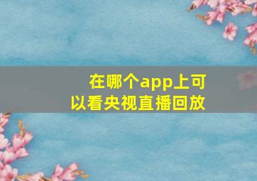 在哪个app上可以看央视直播回放