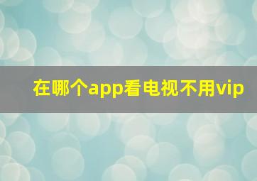 在哪个app看电视不用vip