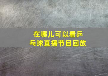 在哪儿可以看乒乓球直播节目回放