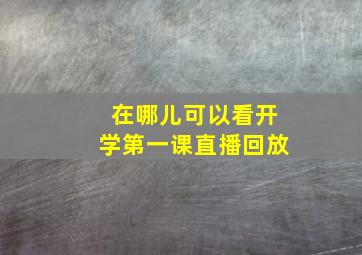 在哪儿可以看开学第一课直播回放