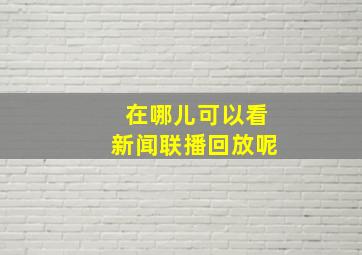 在哪儿可以看新闻联播回放呢