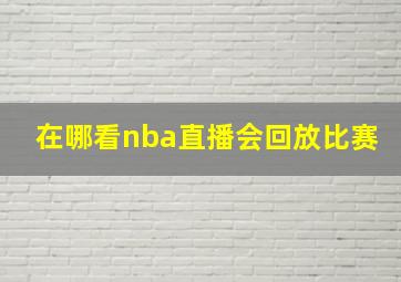 在哪看nba直播会回放比赛