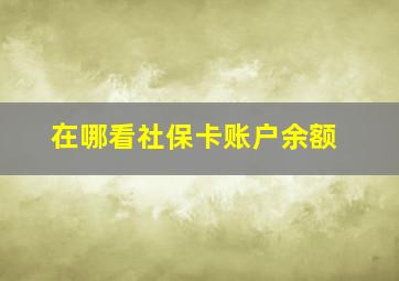 在哪看社保卡账户余额