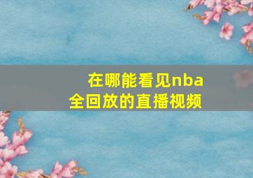 在哪能看见nba全回放的直播视频