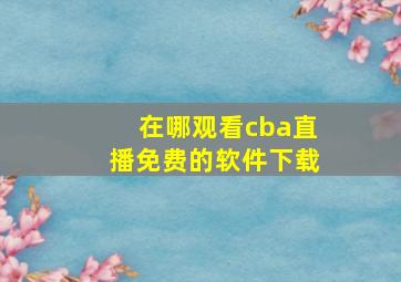 在哪观看cba直播免费的软件下载