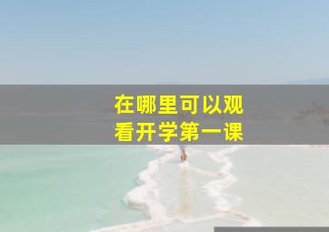 在哪里可以观看开学第一课