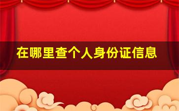 在哪里查个人身份证信息